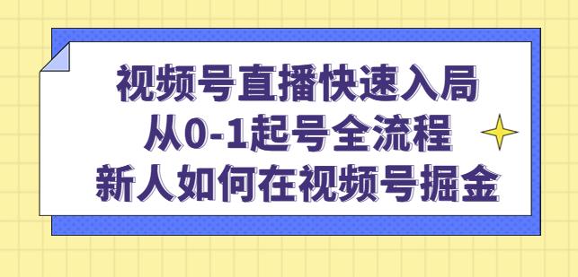 视频号直播快速入局：从0-1起号全流程，新人如何在视频号掘金-铭创资源库