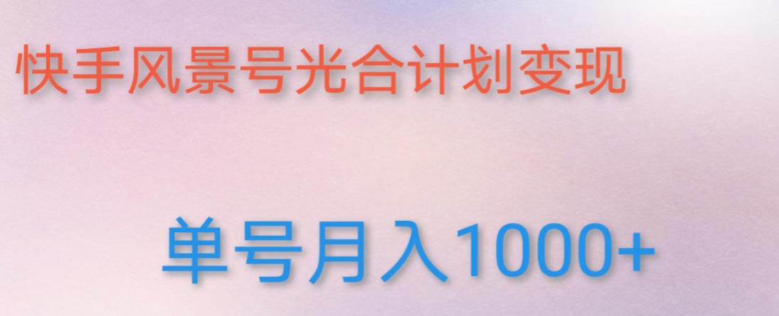如何利用快手风景号，通过光合计划，实现单号月入1000+（附详细教程及制作软件）-铭创资源库
