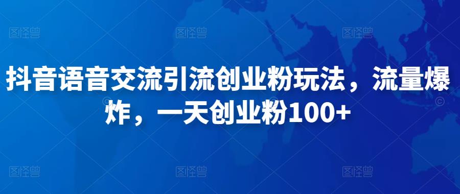 抖音语音交流引流创业粉玩法，流量爆炸，一天创业粉100+-铭创资源库