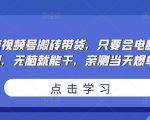 无脑视频号搬砖带货,只要会电脑剪辑,无脑就能干,亲测当天爆单-铭创资源库