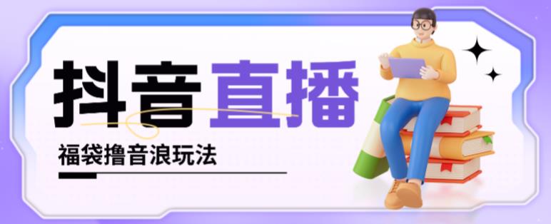 抖音暴力福袋撸音浪玩法，小白直接干，每天几百+【详细视频教程】-铭创资源库