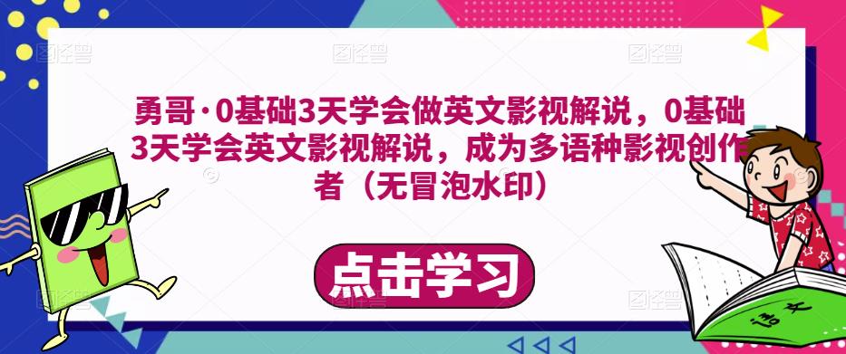 勇哥·0基础3天学会做英文影视解说，0基础3天学会英文影视解说，成为多语种影视创作者-铭创资源库