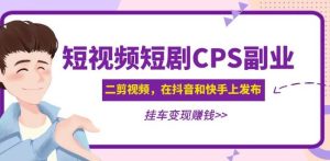 黄岛主·短视频短剧CPS副业项目：二剪视频在抖音和快手上发布，挂车变现-铭创资源库