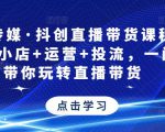 星玥传媒·抖创直播带货课程，达人+小店+运营+投流，一门课带你玩转直播带货-铭创资源库