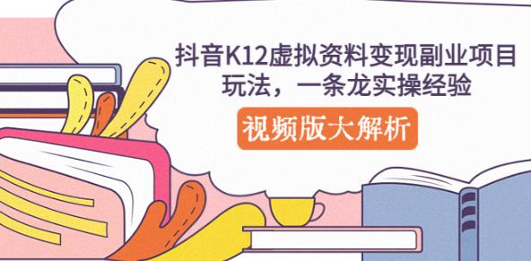 抖音K12虚拟资料变现副业项目玩法，一条龙实操经验，视频版大解析-铭创资源库