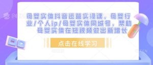 母婴实体抖音运营实操课,母婴行业/个人ip/母婴实体同城号,帮助母婴实体在短视频做出新增长-铭创资源库