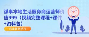 谋事本地生活服务商运营师价值999(视频完整课程+课件+资料包)-铭创资源库