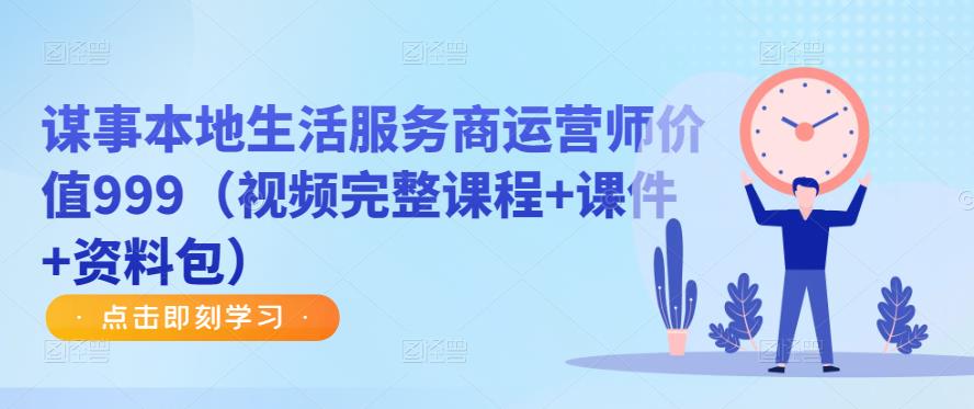 谋事本地生活服务商运营师价值999（视频完整课程+课件+资料包）-铭创资源库
