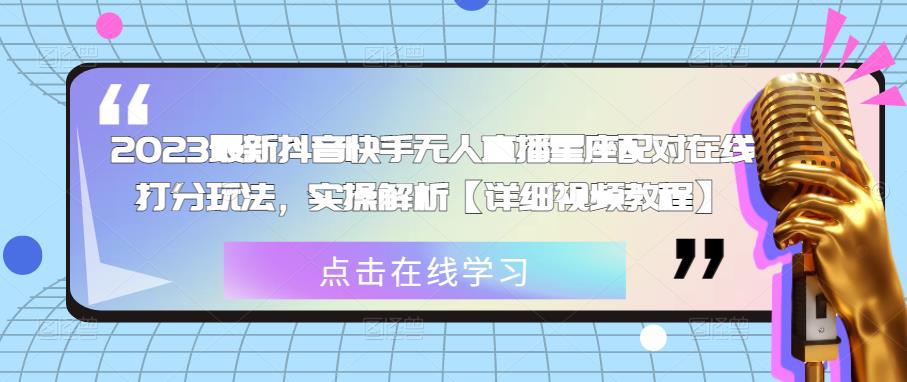 2023最新抖音快手无人直播星座配对在线打分玩法，实操解析【详细视频教程】-铭创资源库