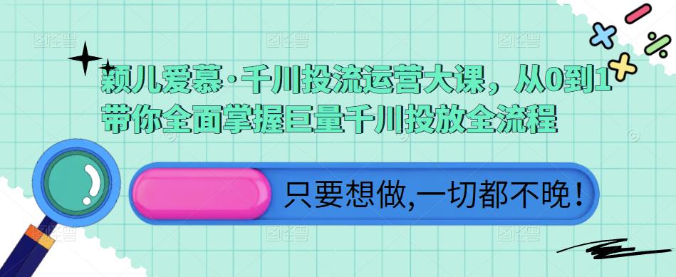 颖儿爱慕·千川投流运营大课，从0到1带你全面掌握巨量千川投放全流程-铭创资源库