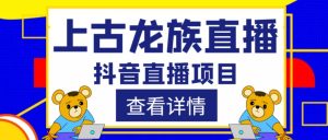 外面收费1980的抖音上古龙族直播项目,可虚拟人直播,抖音报白,实时互动直播-铭创资源库