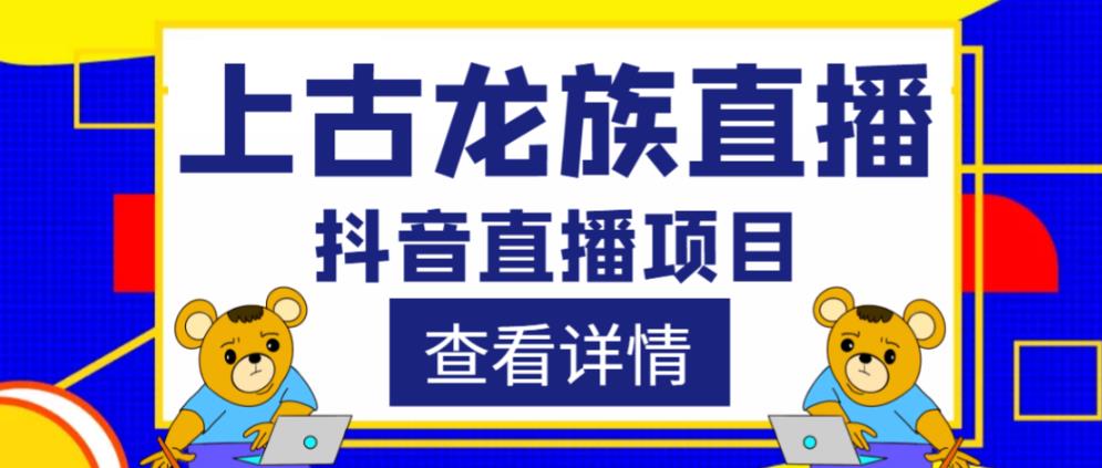 外面收费1980的抖音上古龙族直播项目，可虚拟人直播，抖音报白，实时互动直播-铭创资源库