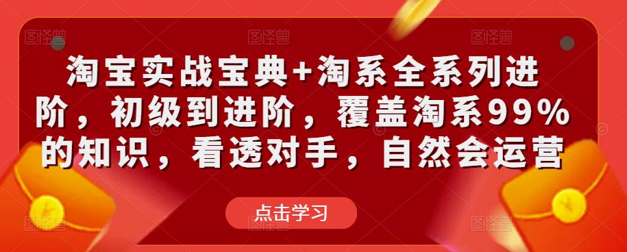淘宝实战宝典+淘系全系列进阶，初级到进阶，覆盖淘系99%的知识，看透对手，自然会运营-铭创资源库