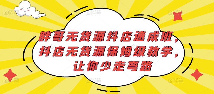 胖哥无货源抖店速成班，抖店无货源保姆级教学，让你少走弯路-铭创资源库