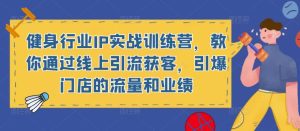 健身行业IP实战训练营,教你通过线上引流获客,引爆门店的流量和业绩-铭创资源库