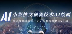 小说推文·顶流技术AI绘画教学:几条视频变现几十万,全套视频教学+工具-铭创资源库