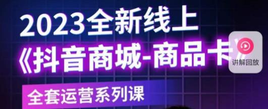 老陶电商·抖音商城商品卡，​2023全新线上全套运营系列课-铭创资源库