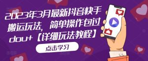 2023年3月最新抖音快手搬运玩法,简单操作包过dou+【详细玩法教程】-铭创资源库