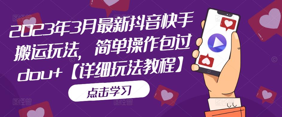 2023年3月最新抖音快手搬运玩法，简单操作包过dou+【详细玩法教程】-铭创资源库