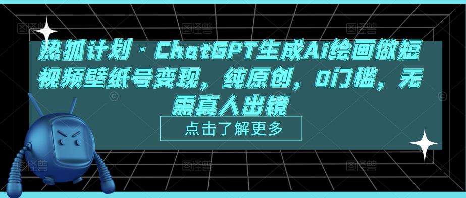 热狐计划·ChatGPT生成Ai绘画做短视频壁纸号变现，纯原创，0门槛，无需真人出镜-铭创资源库