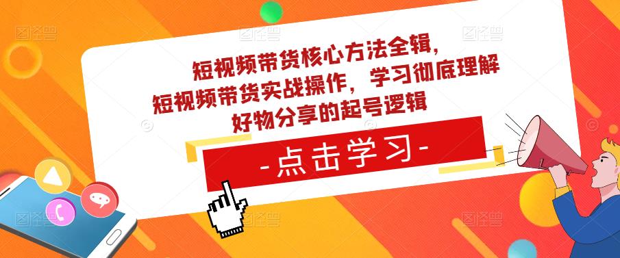 短视频带货核心方法全辑，​短视频带货实战操作，学习彻底理解好物分享的起号逻辑-铭创资源库