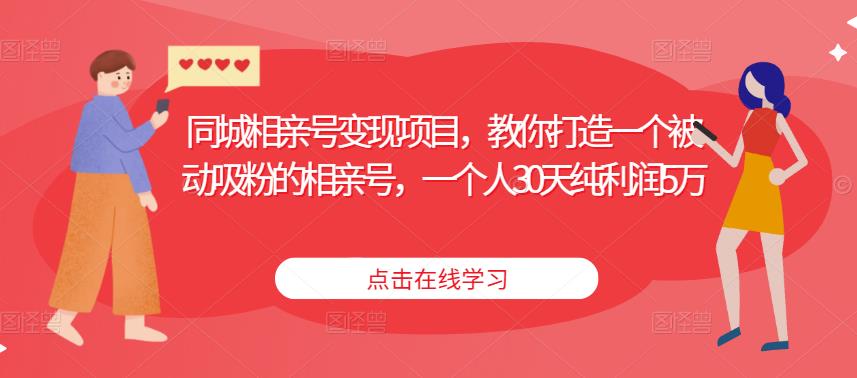 同城相亲号变现项目，教你打造一个被动吸粉的相亲号，一个人30天纯利润5万-铭创资源库