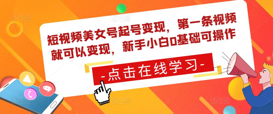 短视频美女号起号变现，第一条视频就可以变现，新手小白0基础可操作-铭创资源库