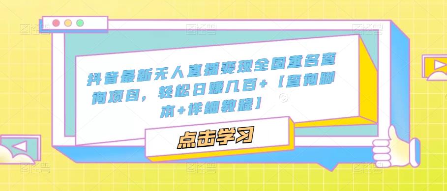 抖音最新无人直播变现全国重名查询项目，轻松日赚几百+【查询脚本+详细教程】-铭创资源库