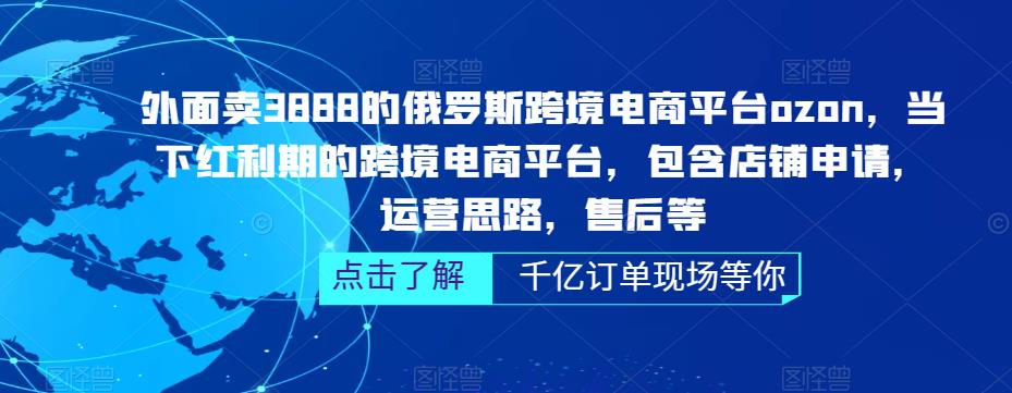 外面卖3888的俄罗斯跨境电商平台ozon运营，当下红利期的跨境电商平台，包含店铺申请，运营思路，售后等-铭创资源库