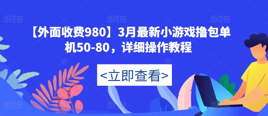 【外面收费980】3月最新小游戏撸包单机50-80，详细操作教程-铭创资源库