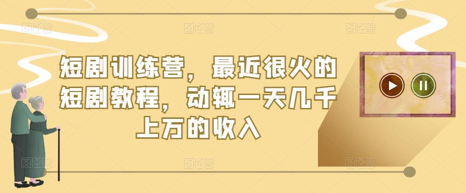 短剧训练营，最近很火的短剧教程，动辄一天几千上万的收入-铭创资源库
