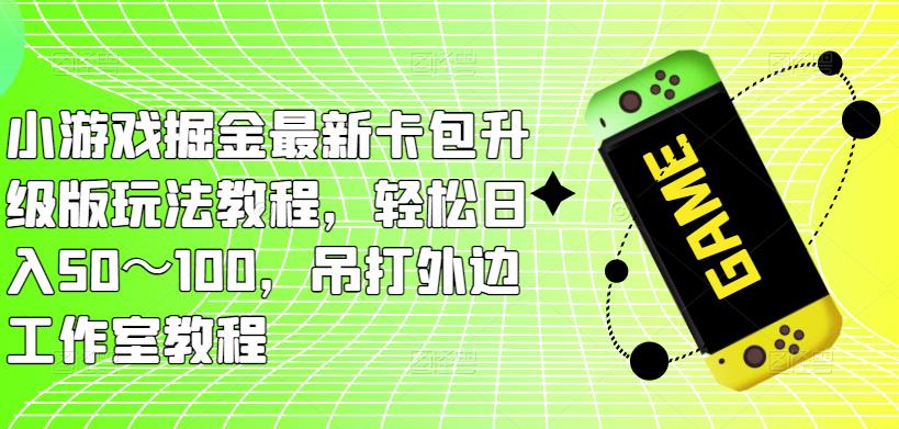 小游戏掘金最新卡包升级版玩法教程，轻松日入50～100，吊打外边工作室教程-铭创资源库