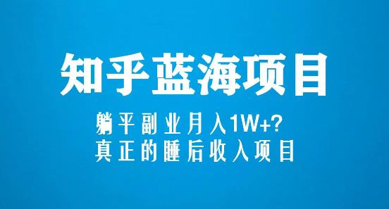知乎蓝海玩法，躺平副业月入1W+，真正的睡后收入项目（6节视频课）-铭创资源库