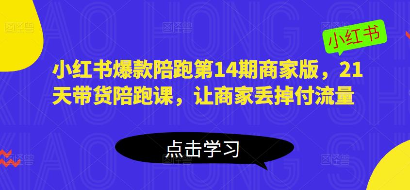 小红书爆款陪跑第14期商家版，21天带货陪跑课，让商家丢掉付流量-铭创资源库