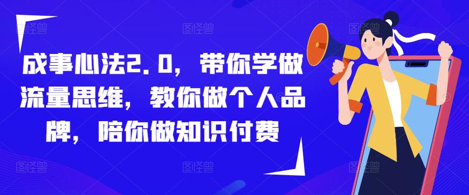 成事心法2.0，带你学做流量思维，教你做个人品牌，陪你做知识付费-铭创资源库