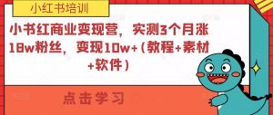 小书红商业变现营,实测3个月涨18w粉丝,变现10w+(教程+素材+软件)-铭创资源库