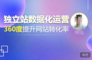 独立站数据化运营，360度提升网站转化率，亿级独立站大卖，带你用数据说话，提升转化率超过4%-铭创资源库