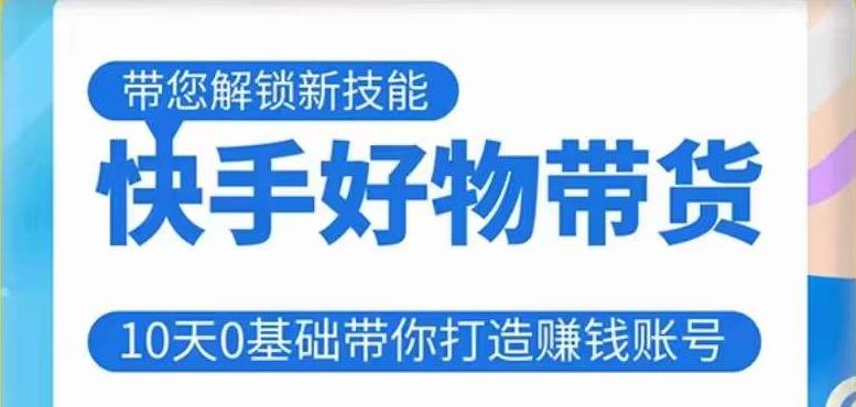 快手好物带货课程，10天0基础带你打造赚钱的快手账号，不需要粉丝，不直播，不投资，不囤货，不售后-铭创资源库