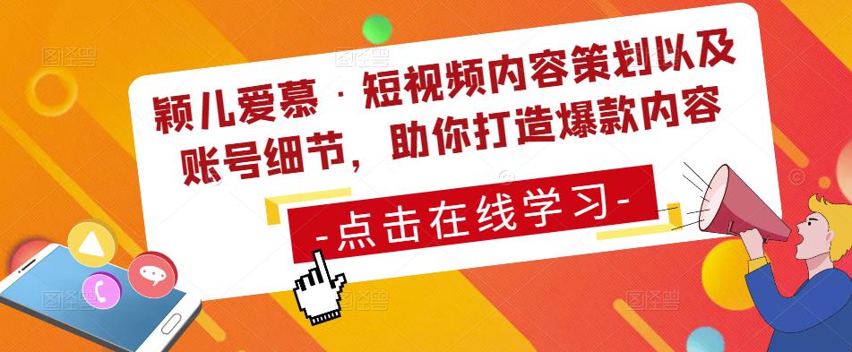 颖儿爱慕·短视频内容策划以及账号细节，助你打造爆款内容-铭创资源库
