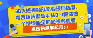 30天短视频涨粉变现训练营,毒舌矩阵操盘手从0-1教你做一个持续吸金的短视频账号-铭创资源库