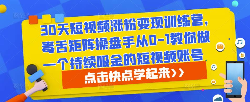 30天短视频涨粉变现训练营，毒舌矩阵操盘手从0-1教你做一个持续吸金的短视频账号-铭创资源库