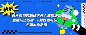 日入四位数的快手无人直播语音直播玩法教程,0粉丝也可以,无需发作品-铭创资源库