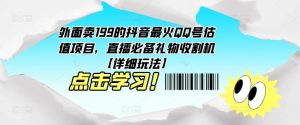 外面卖199的抖音最火QQ号估值项目,直播必备礼物收割机【详细玩法】-铭创资源库