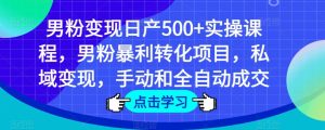 男粉变现日产500+实操课程,男粉暴利转化项目,私域变现,手动和全自动成交-铭创资源库