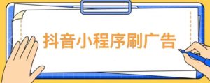 【低保项目】抖音小程序刷广告变现玩法,需要自己动手去刷,多劳多得【详细教程】-铭创资源库