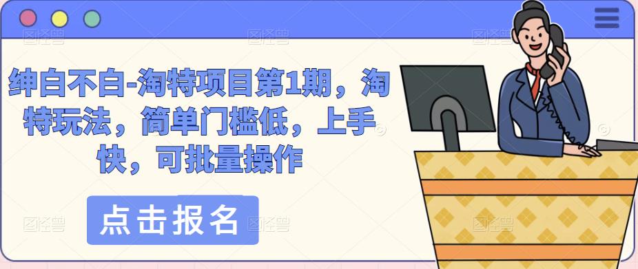 绅白不白-淘特项目第1期，淘特玩法，简单门槛低，上手快，可批量操作-铭创资源库