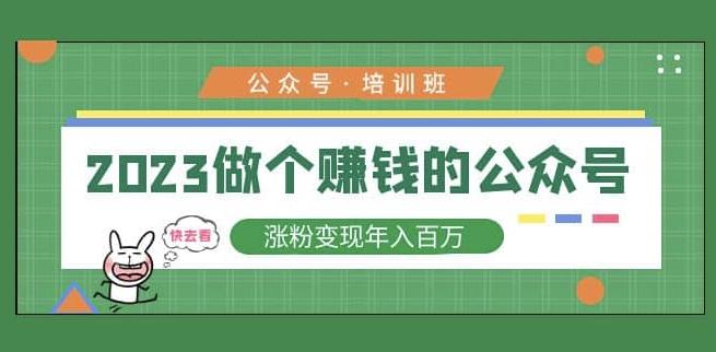 2023公众号培训班，2023做个赚钱的公众号，涨粉变现年入百万！-铭创资源库