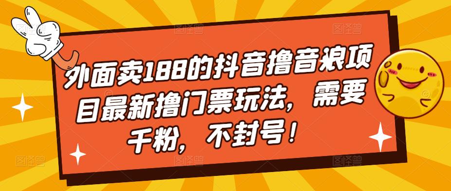 外面卖188的抖音撸音浪项目最新撸门票玩法，需要千粉，不封号！-铭创资源库