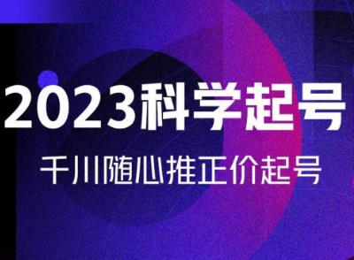 金龙2023科学起号，千川随心推投放实战课，千川随心推正价起号-铭创资源库