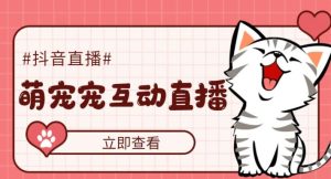 外面收费1980的抖音萌宠宠直播项目,可虚拟人直播,抖音报白,实时互动直播【软件+详细教程】-铭创资源库